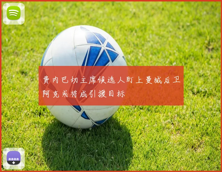 费内巴切主席候选人盯上曼城后卫阿克或将成引援目标