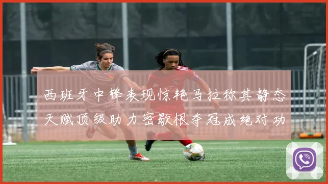 西班牙中锋表现惊艳马拉称其静态天赋顶级助力密歇根夺冠成绝对功臣