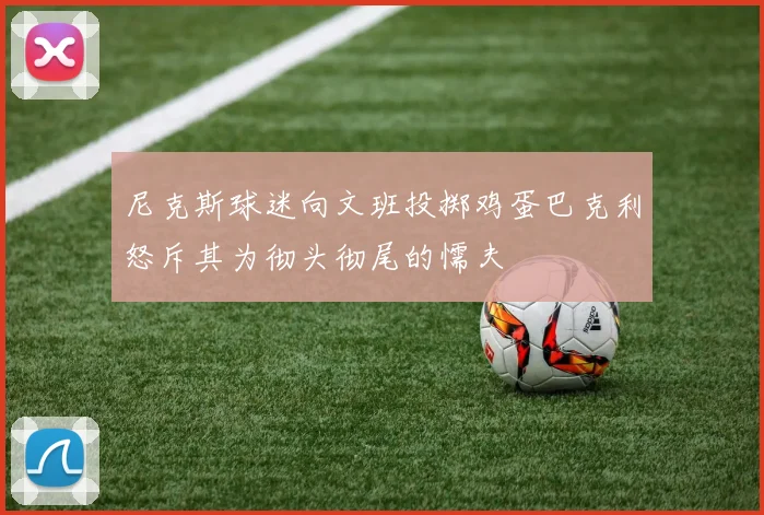 尼克斯球迷向文班投掷鸡蛋巴克利怒斥其为彻头彻尾的懦夫
