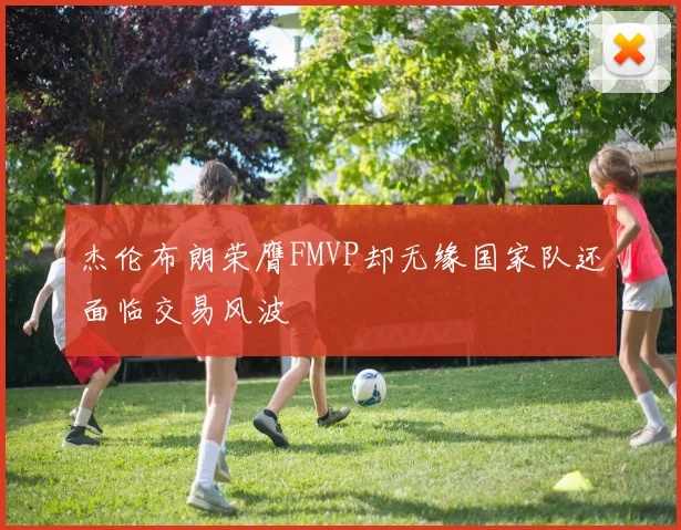 杰伦布朗荣膺FMVP却无缘国家队还面临交易风波