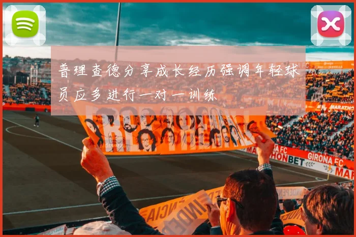 普理查德分享成长经历强调年轻球员应多进行一对一训练