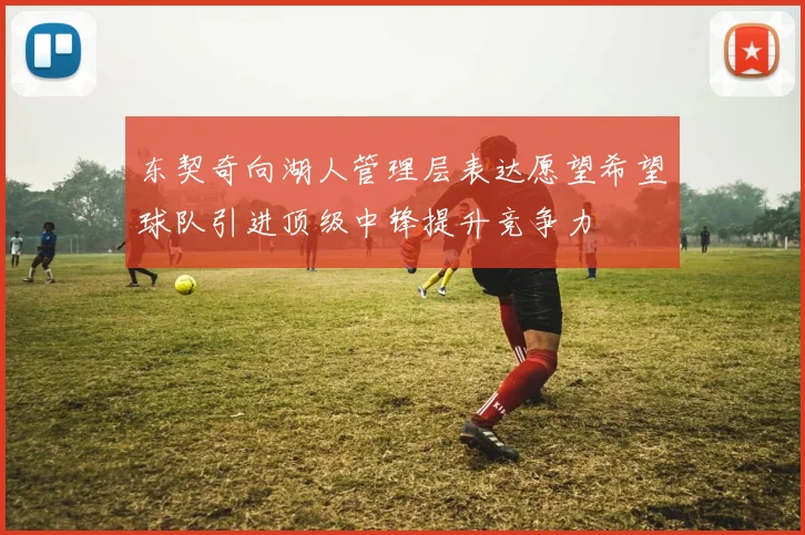 东契奇向湖人管理层表达愿望希望球队引进顶级中锋提升竞争力